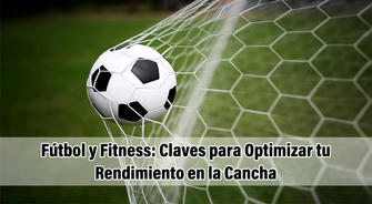 Fútbol y Fitness: Claves para Optimizar tu Rendimiento en la Cancha