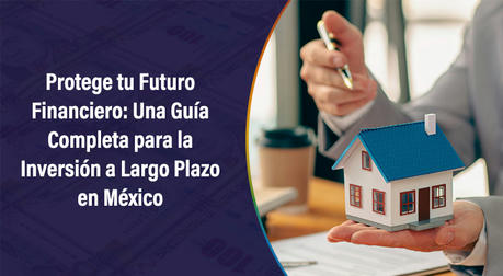 Protege tu Futuro Financiero: Una Guía Completa para la Inversión a Largo Plazo en México